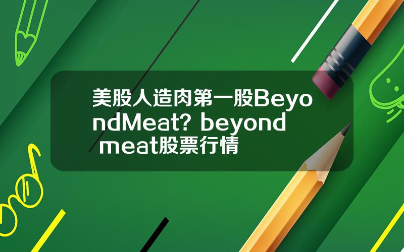 美股人造肉第一股BeyondMeat？beyond meat股票行情